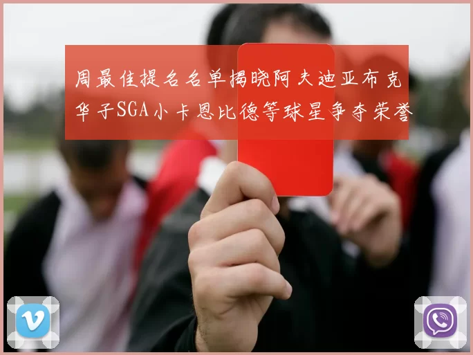 周最佳提名名单揭晓阿夫迪亚布克华子SGA小卡恩比德等球星争夺荣誉