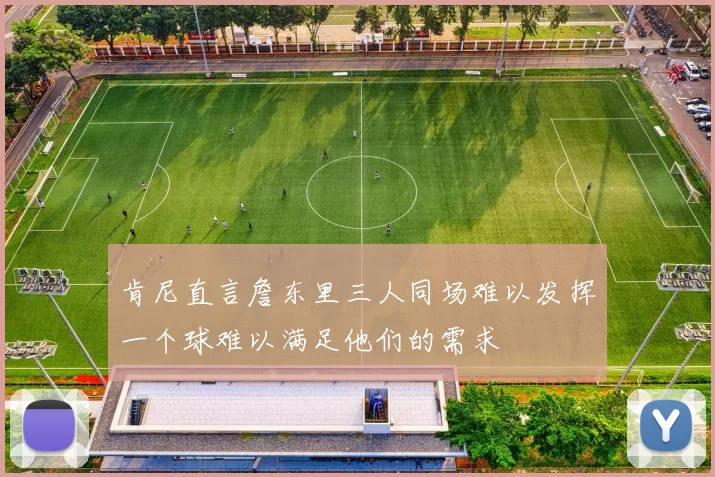 肯尼直言詹东里三人同场难以发挥一个球难以满足他们的需求