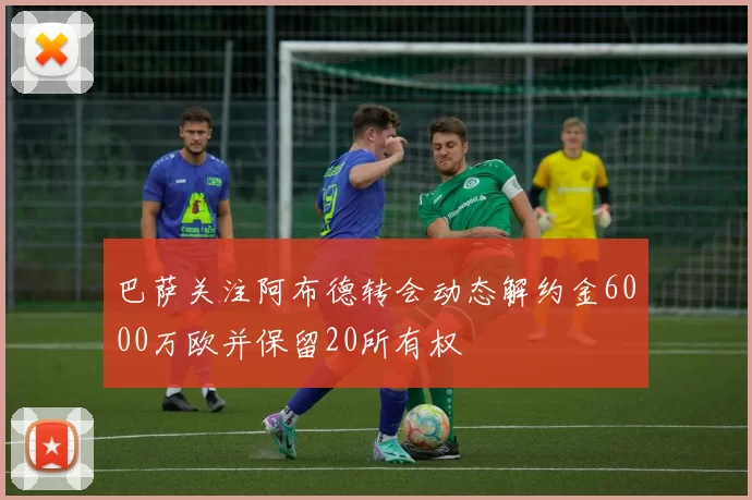 巴萨关注阿布德转会动态解约金6000万欧并保留20所有权