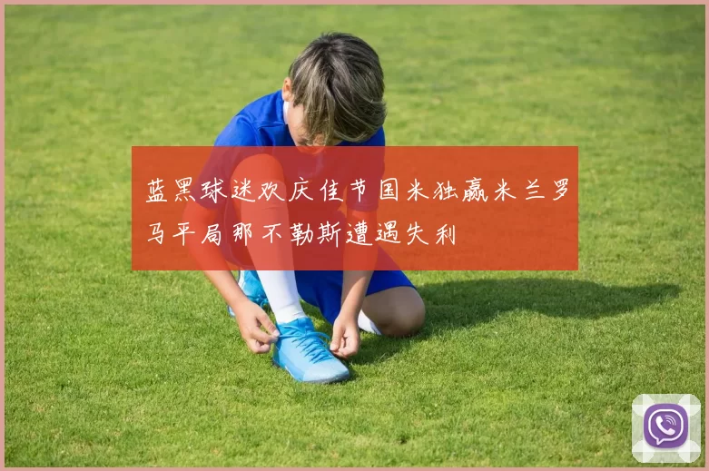 蓝黑球迷欢庆佳节国米独赢米兰罗马平局那不勒斯遭遇失利