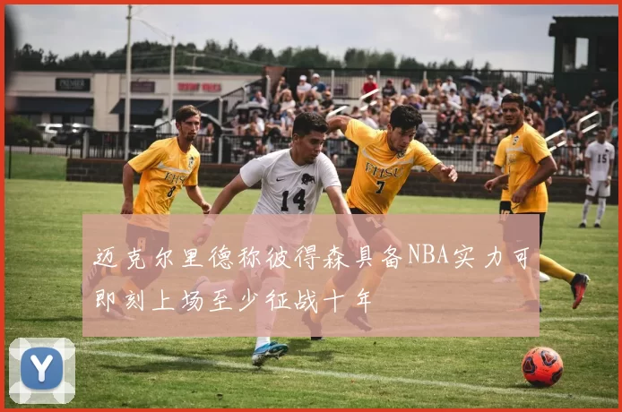 迈克尔里德称彼得森具备NBA实力可即刻上场至少征战十年