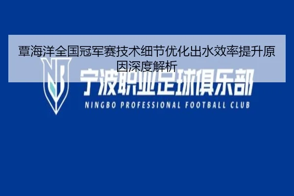 覃海洋全国冠军赛技术细节优化出水效率提升原因深度解析